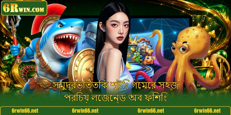 সমুদ্রভিত্তিক শুটিং গেমের সহজ পরিচয় লেজেন্ড অব ফিশিং